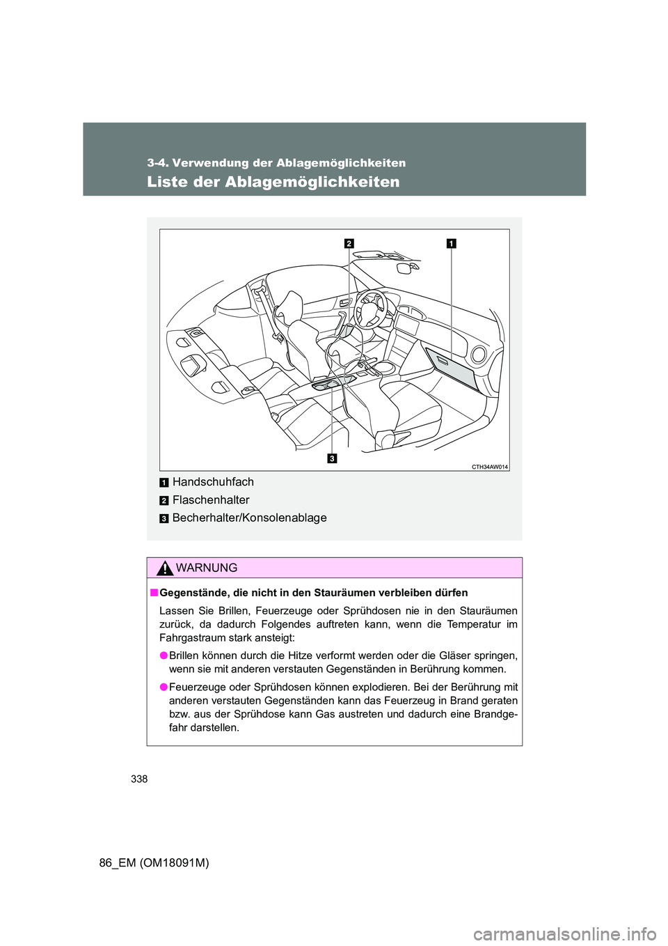 TOYOTA GT86 2018  Betriebsanleitungen (in German) 338
86_EM (OM18091M)
3-4. Verwendung der Ablagemöglichkeiten
Liste der Ablagemöglichkeiten
WARNUNG
■Gegenstände, die nicht in den Stauräumen verbleiben dürfen 
Lassen Sie Brillen, Feuerzeuge od