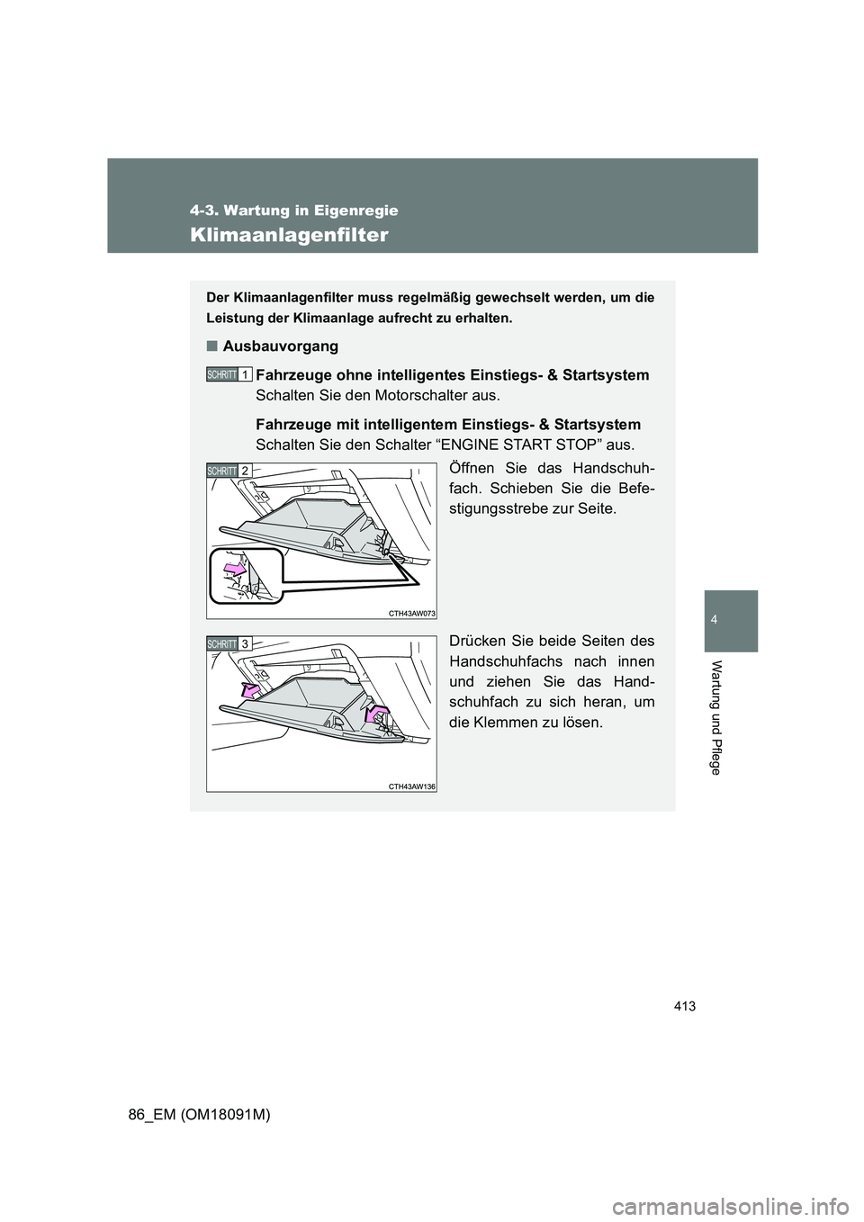 TOYOTA GT86 2018 Betriebsanleitungen (in German) 413
4-3. Wartung in Eigenregie
4
Wartung und Pflege
86_EM (OM18091M)
Klimaanlagenfilter
Der Klimaanlagenfilter muss regelmäßig gewechselt werden, um die
Leistung der Klimaanlage aufrecht zu erhalte TOYOTA GT86 2018 Betriebsanleitungen (in German) 413
4-3. Wartung in Eigenregie
4
Wartung und Pflege
86_EM (OM18091M)
Klimaanlagenfilter
Der Klimaanlagenfilter muss regelmäßig gewechselt werden, um die
Leistung der Klimaanlage aufrecht zu erhalte