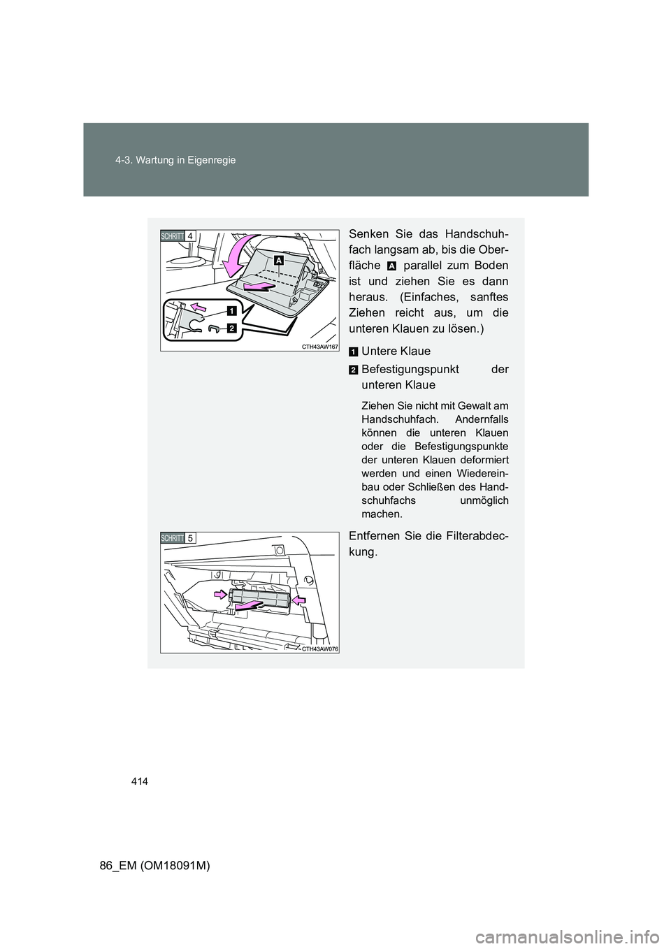 TOYOTA GT86 2018 Betriebsanleitungen (in German) 414
4-3. Wartung in Eigenregie
86_EM (OM18091M)
Senken Sie das Handschuh-
fach langsam ab, bis die Ober-
fläche parallel zum Boden
ist und ziehen Sie es dann
heraus. (Einfaches, sanftes
Ziehen TOYOTA GT86 2018 Betriebsanleitungen (in German) 414
4-3. Wartung in Eigenregie
86_EM (OM18091M)
Senken Sie das Handschuh-
fach langsam ab, bis die Ober-
fläche parallel zum Boden
ist und ziehen Sie es dann
heraus. (Einfaches, sanftes
Ziehen