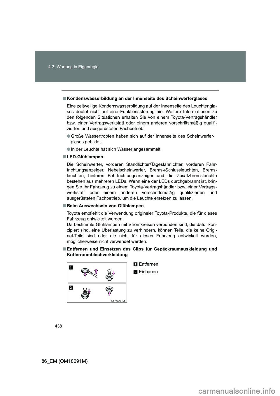 TOYOTA GT86 2018 Betriebsanleitungen (in German) 438
4-3. Wartung in Eigenregie
86_EM (OM18091M)
■ Kondenswasserbildung an der Innenseite des Scheinwerferglases
Eine zeitweilige Kondenswasserbildung auf der Innenseite des Leuchtengla-
ses deute TOYOTA GT86 2018 Betriebsanleitungen (in German) 438
4-3. Wartung in Eigenregie
86_EM (OM18091M)
■ Kondenswasserbildung an der Innenseite des Scheinwerferglases
Eine zeitweilige Kondenswasserbildung auf der Innenseite des Leuchtengla-
ses deute