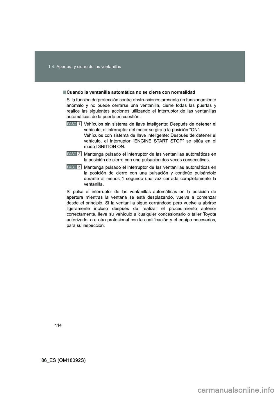 TOYOTA GT86 2018 Manual del propietario (in Spanish) 114
1-4. Apertura y cierre de las ventanillas
86_ES (OM18092S)
■ Cuando la ventanilla automática no se cierra con normalidad
Si la función de protección contra obstrucciones presenta un funcion TOYOTA GT86 2018 Manual del propietario (in Spanish) 114
1-4. Apertura y cierre de las ventanillas
86_ES (OM18092S)
■ Cuando la ventanilla automática no se cierra con normalidad
Si la función de protección contra obstrucciones presenta un funcion