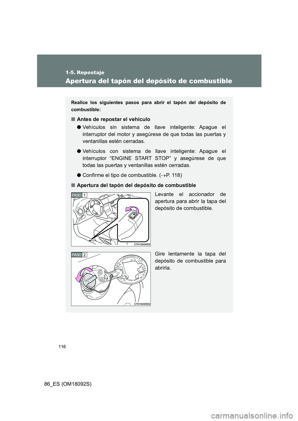 TOYOTA GT86 2018 Manual del propietario (in Spanish) 116
86_ES (OM18092S)
1-5. Repostaje
Apertura del tapón del depósito de combustible
Realice los siguientes pasos para abrir el tapón del depósito de
combustible:
■ Antes de repostar el vehículo TOYOTA GT86 2018 Manual del propietario (in Spanish) 116
86_ES (OM18092S)
1-5. Repostaje
Apertura del tapón del depósito de combustible
Realice los siguientes pasos para abrir el tapón del depósito de
combustible:
■ Antes de repostar el vehículo