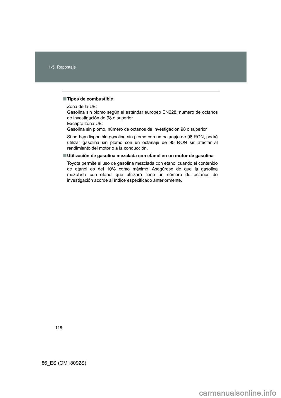 TOYOTA GT86 2018 Manual del propietario (in Spanish) 118
1-5. Repostaje
86_ES (OM18092S)
■ Tipos de combustible
Zona de la UE:
Gasolina sin plomo según el estándar europeo EN228, número de octanos
de investigación de 98 o superior
Excepto zona TOYOTA GT86 2018 Manual del propietario (in Spanish) 118
1-5. Repostaje
86_ES (OM18092S)
■ Tipos de combustible
Zona de la UE:
Gasolina sin plomo según el estándar europeo EN228, número de octanos
de investigación de 98 o superior
Excepto zona