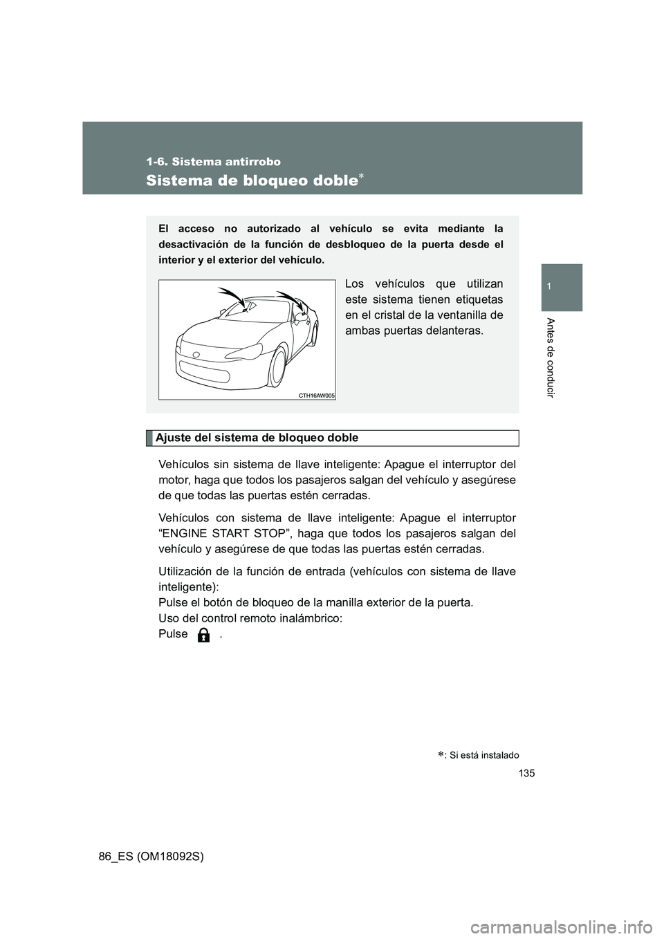 TOYOTA GT86 2018  Manual del propietario (in Spanish) 135
1
1-6. Sistema antirrobo
Antes de conducir
86_ES (OM18092S)
Sistema de bloqueo doble
Ajuste del sistema de bloqueo doble 
Vehículos sin sistema de llave inteligente: Apague el interruptor del 