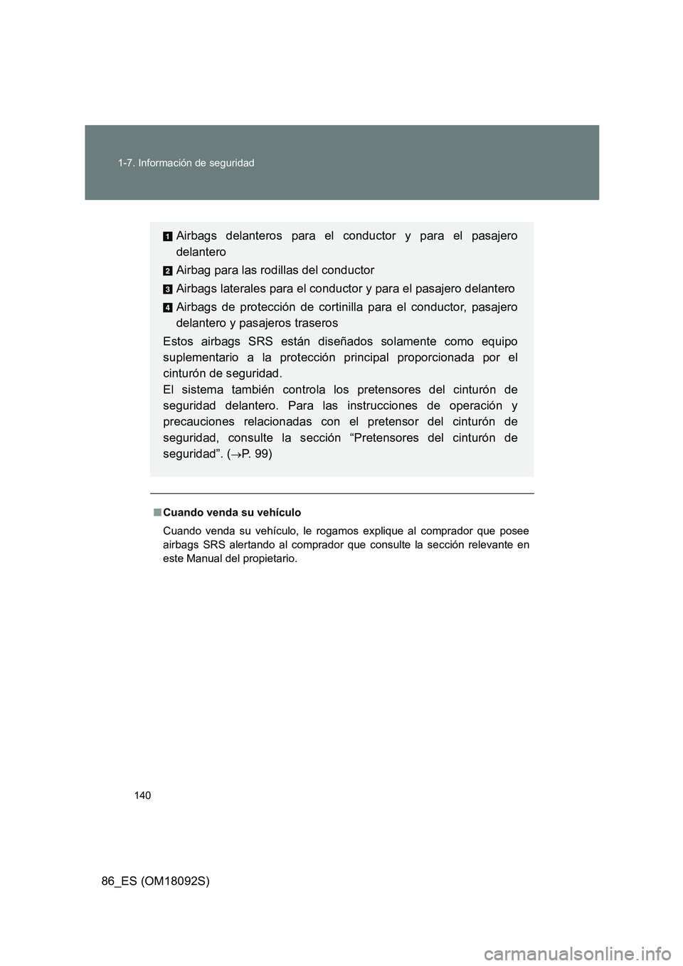 TOYOTA GT86 2018  Manual del propietario (in Spanish) 140 
1-7. Información de seguridad
86_ES (OM18092S)
■ Cuando venda su vehículo 
Cuando venda su vehículo, le rogamos explique al comprador que posee 
airbags SRS alertando al  comprador que consu