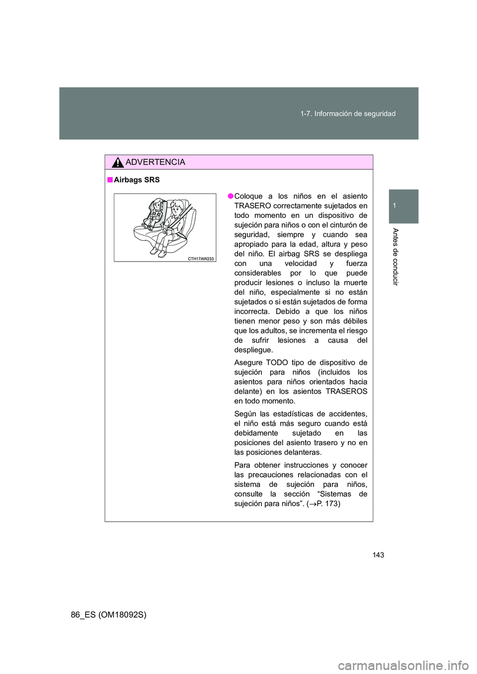 TOYOTA GT86 2018  Manual del propietario (in Spanish) 143 
1-7. Información de seguridad
1
Antes de conducir
86_ES (OM18092S)
ADVERTENCIA
■ Airbags SRS
●Coloque a los niños en el asiento 
TRASERO correctamente sujetados en
todo momento en un dispos