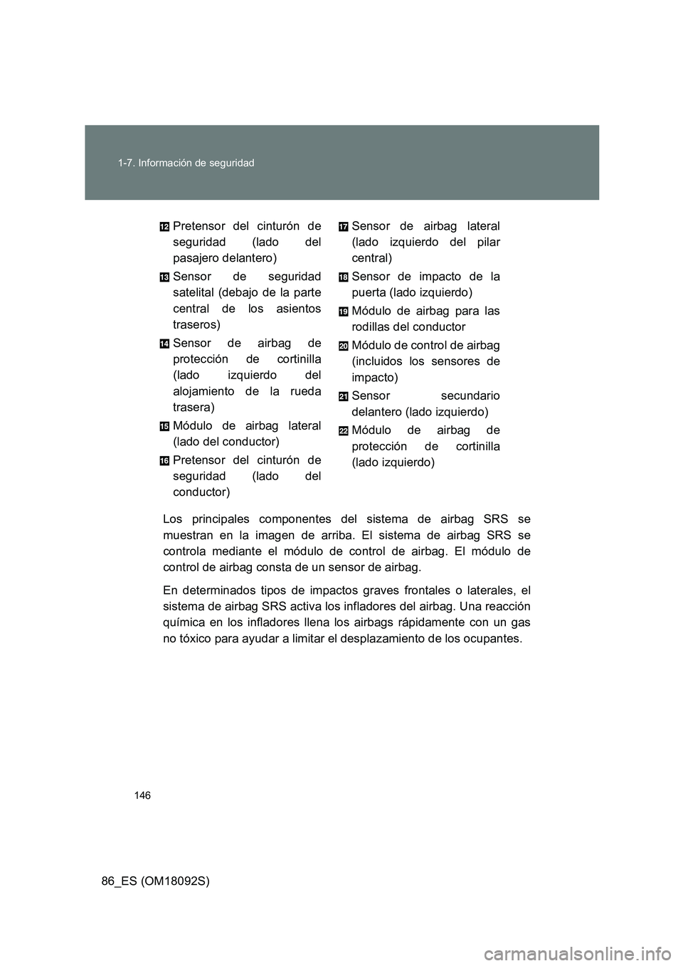TOYOTA GT86 2018  Manual del propietario (in Spanish) 146 
1-7. Información de seguridad
86_ES (OM18092S) 
Los principales componentes del sistema de airbag SRS se 
muestran en la imagen de arriba. El sistema de airbag SRS se
controla mediante el módul