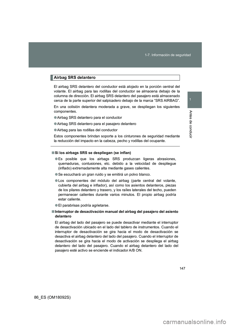 TOYOTA GT86 2018  Manual del propietario (in Spanish) 147 
1-7. Información de seguridad
1
Antes de conducir
86_ES (OM18092S)
Airbag SRS delantero
El airbag SRS delantero del conductor está alojado en la porción central del 
volante. El airbag para la
