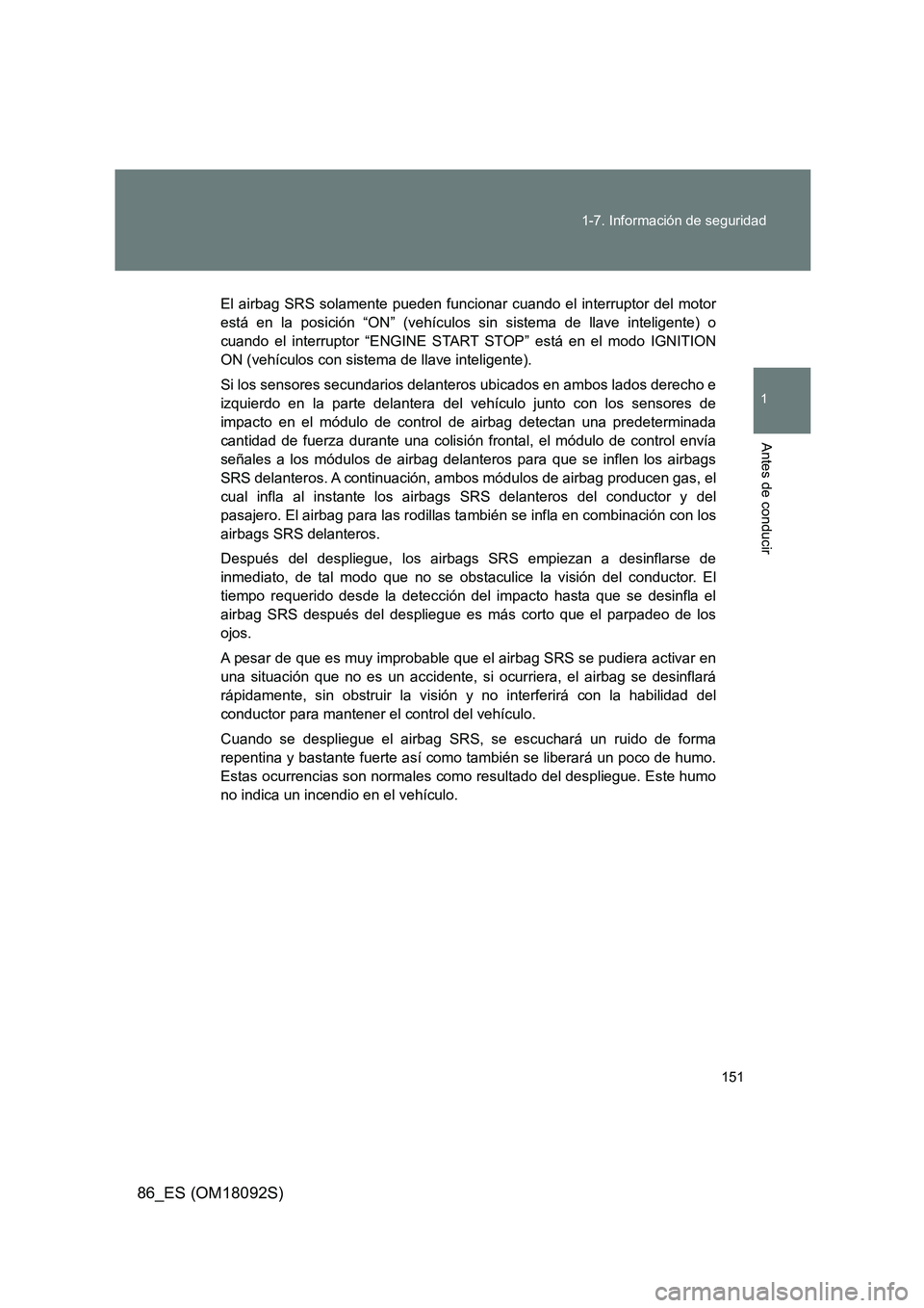 TOYOTA GT86 2018  Manual del propietario (in Spanish) 151 
1-7. Información de seguridad
1
Antes de conducir
86_ES (OM18092S)
El airbag SRS solamente pueden funcionar cuando el interruptor del motor 
está en la posición “ON” (vehículos sin sistem