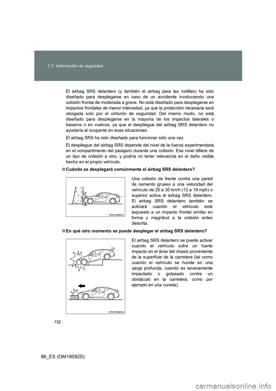 TOYOTA GT86 2018  Manual del propietario (in Spanish) 152 
1-7. Información de seguridad
86_ES (OM18092S)
El airbag SRS delantero (y también el airbag para las rodillas) ha sido 
diseñado para desplegarse en caso de un accidente involucrando una
colis