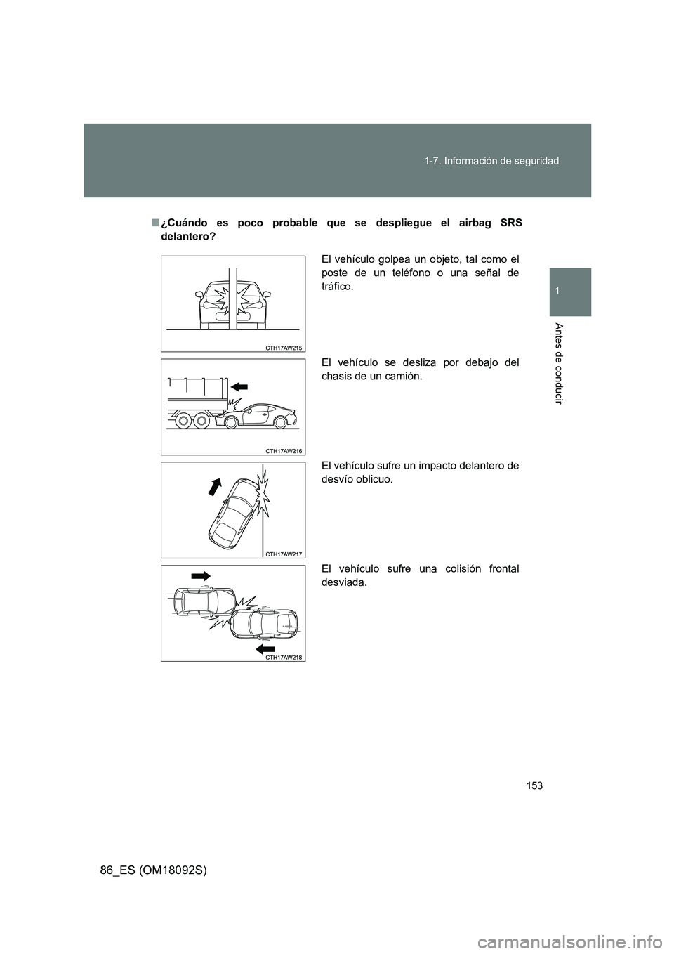 TOYOTA GT86 2018  Manual del propietario (in Spanish) 153 
1-7. Información de seguridad
1
Antes de conducir
86_ES (OM18092S)
■ ¿Cuándo es poco probable que se despliegue el airbag SRS 
delantero?
El vehículo golpea un objeto, tal como el
poste de 