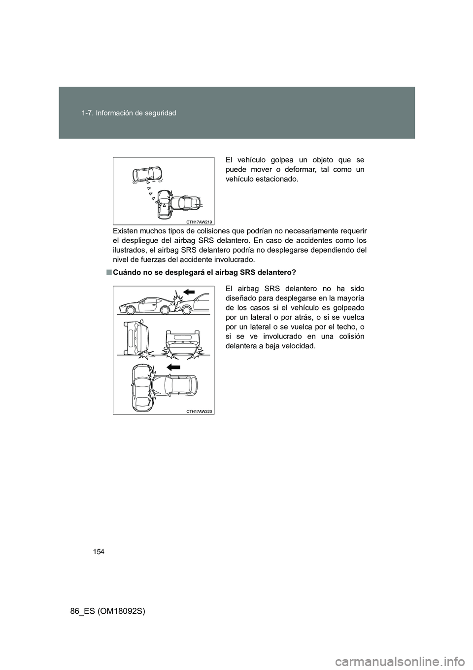 TOYOTA GT86 2018  Manual del propietario (in Spanish) 154 
1-7. Información de seguridad
86_ES (OM18092S)
Existen muchos tipos de colisiones  que podrían no necesariamente requerir 
el despliegue del airbag SRS delantero. En caso de accidentes como los
