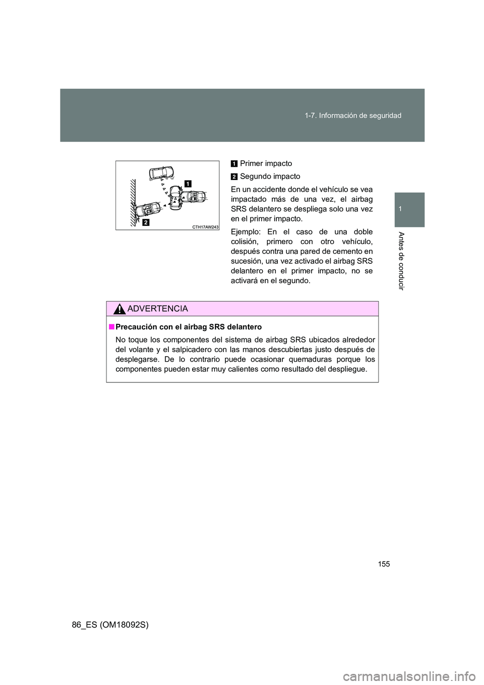 TOYOTA GT86 2018  Manual del propietario (in Spanish) 155 
1-7. Información de seguridad
1
Antes de conducir
86_ES (OM18092S)
ADVERTENCIA
■ Precaución con el airbag SRS delantero 
No toque los componentes del sistema de airbag SRS ubicados alrededor 