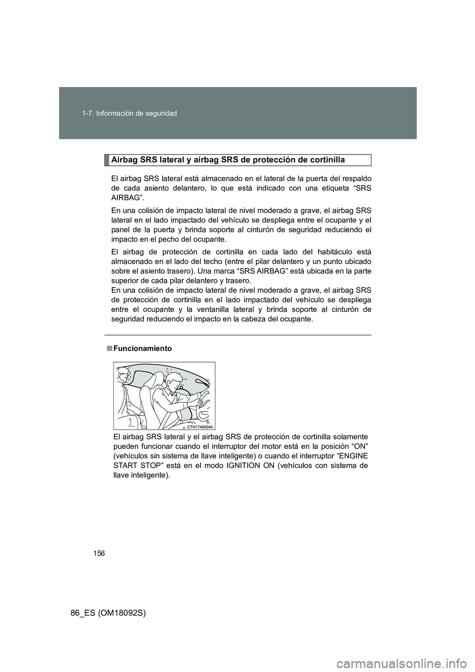 TOYOTA GT86 2018  Manual del propietario (in Spanish) 156 
1-7. Información de seguridad
86_ES (OM18092S)
Airbag SRS lateral y airbag SRS de protección de cortinilla
El airbag SRS lateral está almacenado en el lateral de la puerta del respaldo 
de cad