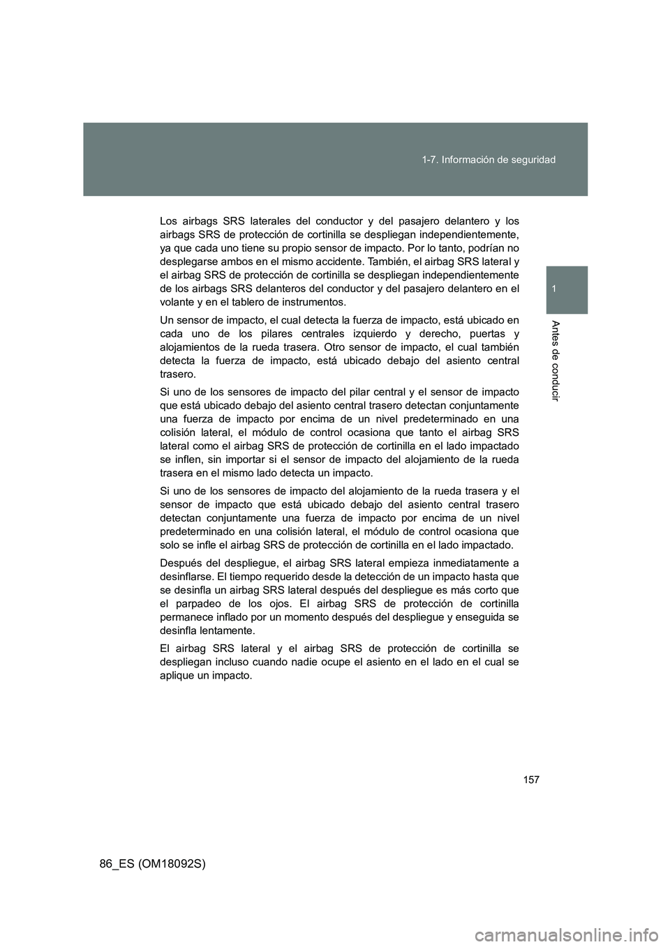 TOYOTA GT86 2018  Manual del propietario (in Spanish) 157 
1-7. Información de seguridad
1
Antes de conducir
86_ES (OM18092S)
Los airbags SRS laterales del conductor y del pasajero delantero y los 
airbags SRS de protección de cortinilla se despliegan 