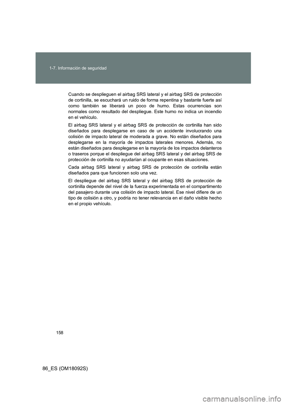 TOYOTA GT86 2018  Manual del propietario (in Spanish) 158 
1-7. Información de seguridad
86_ES (OM18092S)
Cuando se desplieguen el airbag SRS lateral y el airbag SRS de protección 
de cortinilla, se escuchará un ruido de forma repentina y bastante fue