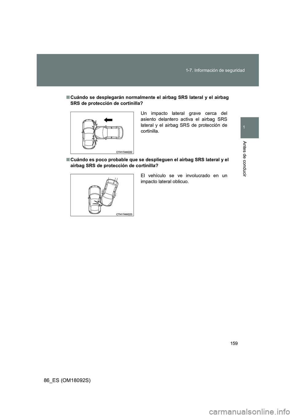 TOYOTA GT86 2018  Manual del propietario (in Spanish) 159 
1-7. Información de seguridad
1
Antes de conducir
86_ES (OM18092S)
■ Cuándo se desplegarán normalmente el airbag SRS lateral y el airbag 
SRS de protección de cortinilla? 
■ Cuándo es po