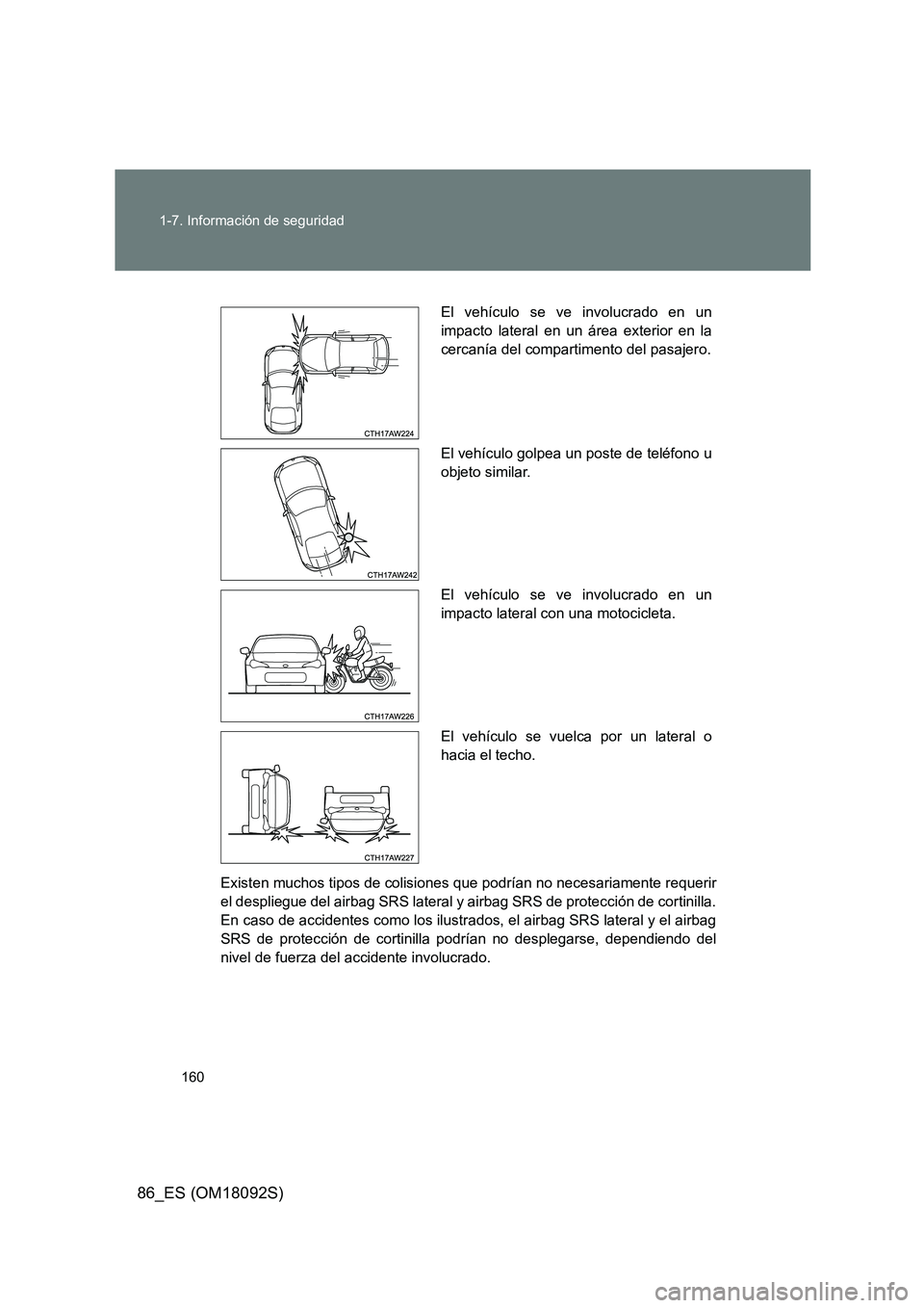 TOYOTA GT86 2018  Manual del propietario (in Spanish) 160 
1-7. Información de seguridad
86_ES (OM18092S)
Existen muchos tipos de colisiones  que podrían no necesariamente requerir 
el despliegue del airbag SRS lateral y airbag SRS de protección de co