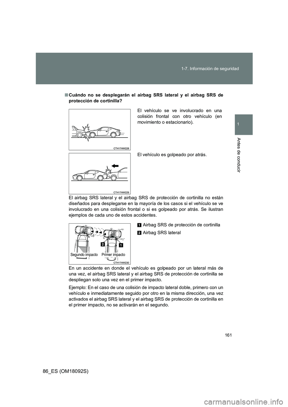 TOYOTA GT86 2018  Manual del propietario (in Spanish) 161 
1-7. Información de seguridad
1
Antes de conducir
86_ES (OM18092S)
■ Cuándo no se desplegarán el airbag SRS lateral y el airbag SRS de 
protección de cortinilla? 
El airbag SRS lateral y el