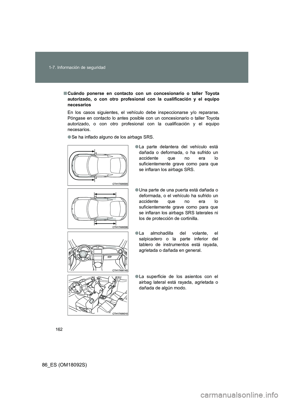 TOYOTA GT86 2018  Manual del propietario (in Spanish) 162 
1-7. Información de seguridad
86_ES (OM18092S)
■ Cuándo ponerse en contacto con un concesionario o taller Toyota 
autorizado, o con otro profesional con la cualificación y el equipo
necesari