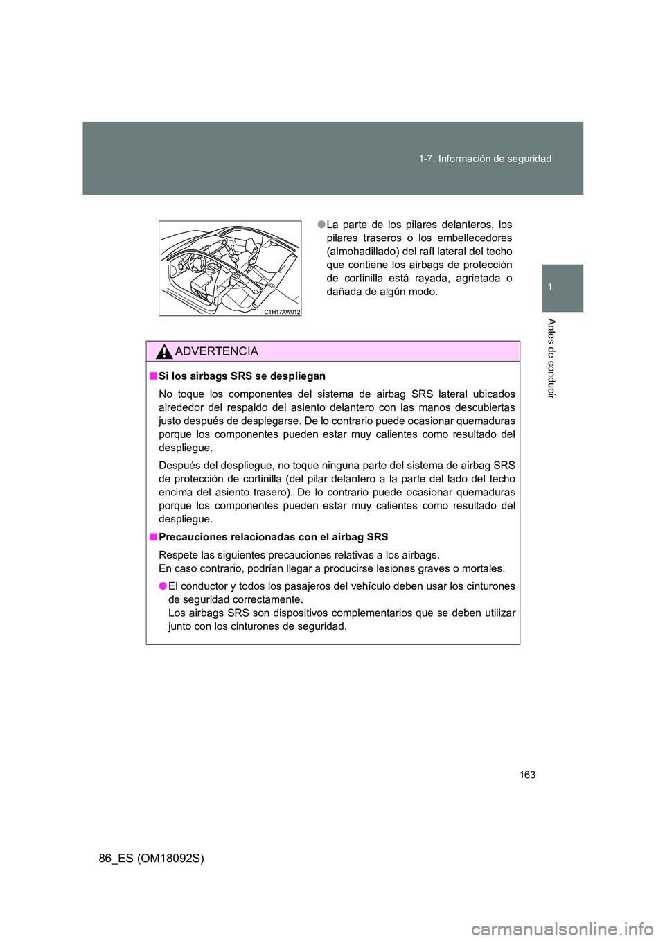 TOYOTA GT86 2018  Manual del propietario (in Spanish) 163 
1-7. Información de seguridad
1
Antes de conducir
86_ES (OM18092S)
ADVERTENCIA
■ Si los airbags SRS se despliegan 
No toque los componentes del sistema de airbag SRS lateral ubicados 
alrededo