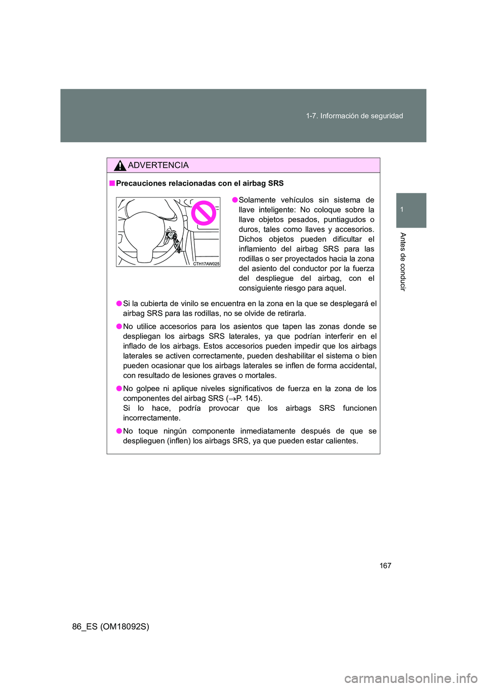 TOYOTA GT86 2018  Manual del propietario (in Spanish) 167 
1-7. Información de seguridad
1
Antes de conducir
86_ES (OM18092S)
ADVERTENCIA
■ Precauciones relacionadas con el airbag SRS 
● Si la cubierta de vinilo se encuentra en la zona en la que se 