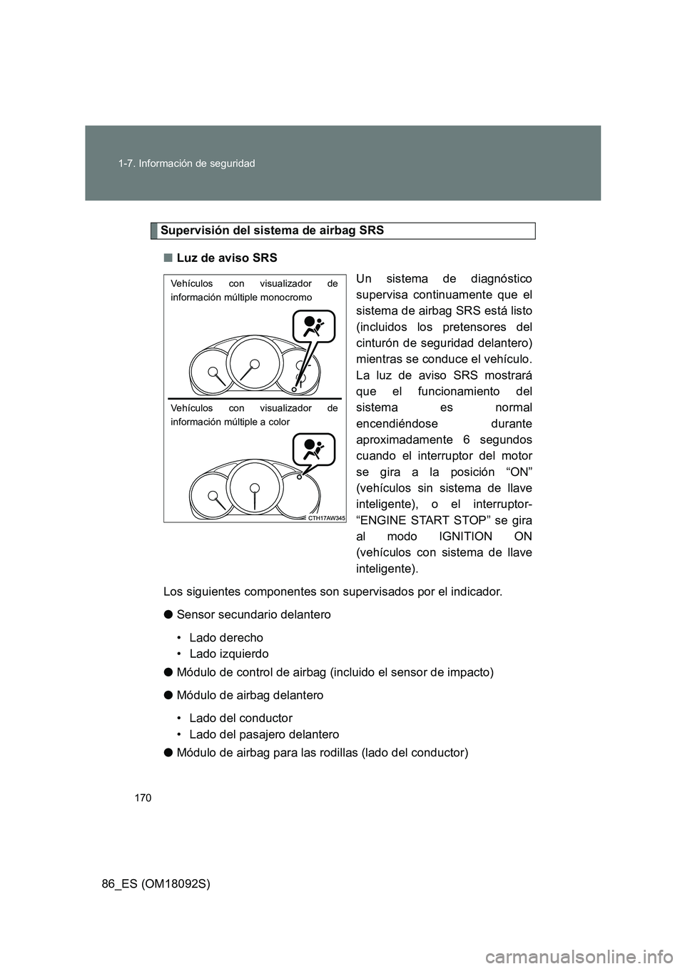 TOYOTA GT86 2018  Manual del propietario (in Spanish) 170 
1-7. Información de seguridad
86_ES (OM18092S)
Supervisión del sistema de airbag SRS 
■ Luz de aviso SRS 
Un sistema de diagnóstico 
supervisa continuamente que el 
sistema de airbag SRS est