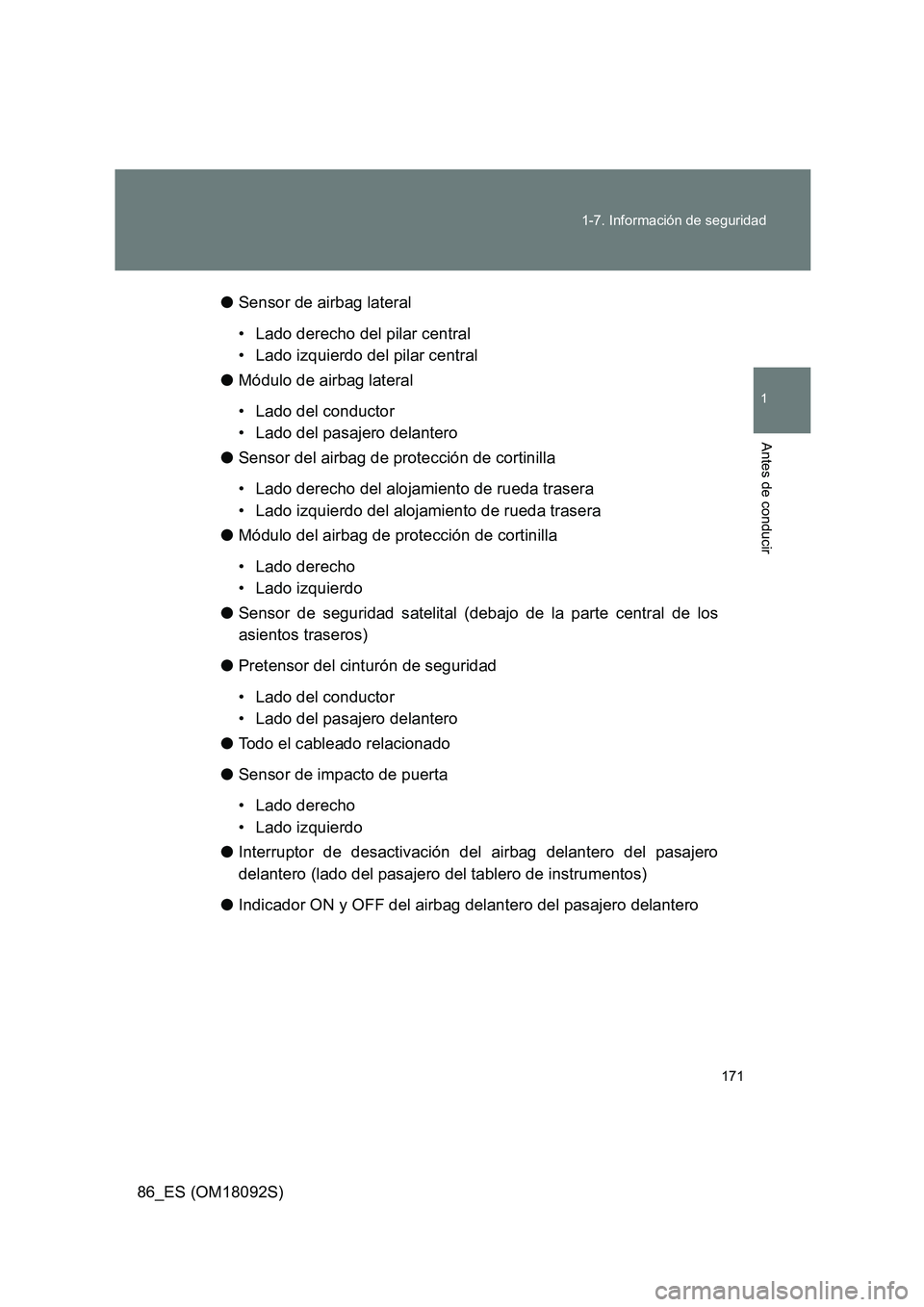 TOYOTA GT86 2018  Manual del propietario (in Spanish) 171 
1-7. Información de seguridad
1
Antes de conducir
86_ES (OM18092S) 
● Sensor de airbag lateral 
• Lado derecho del pilar central 
• Lado izquierdo del pilar central 
● Módulo de airbag 