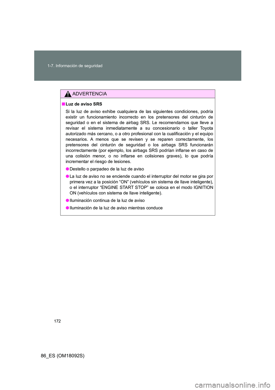 TOYOTA GT86 2018  Manual del propietario (in Spanish) 172 
1-7. Información de seguridad
86_ES (OM18092S)
ADVERTENCIA
■ Luz de aviso SRS 
Si la luz de aviso exhibe cualquiera de las siguientes condiciones, podría 
existir un funcionamiento incorrecto