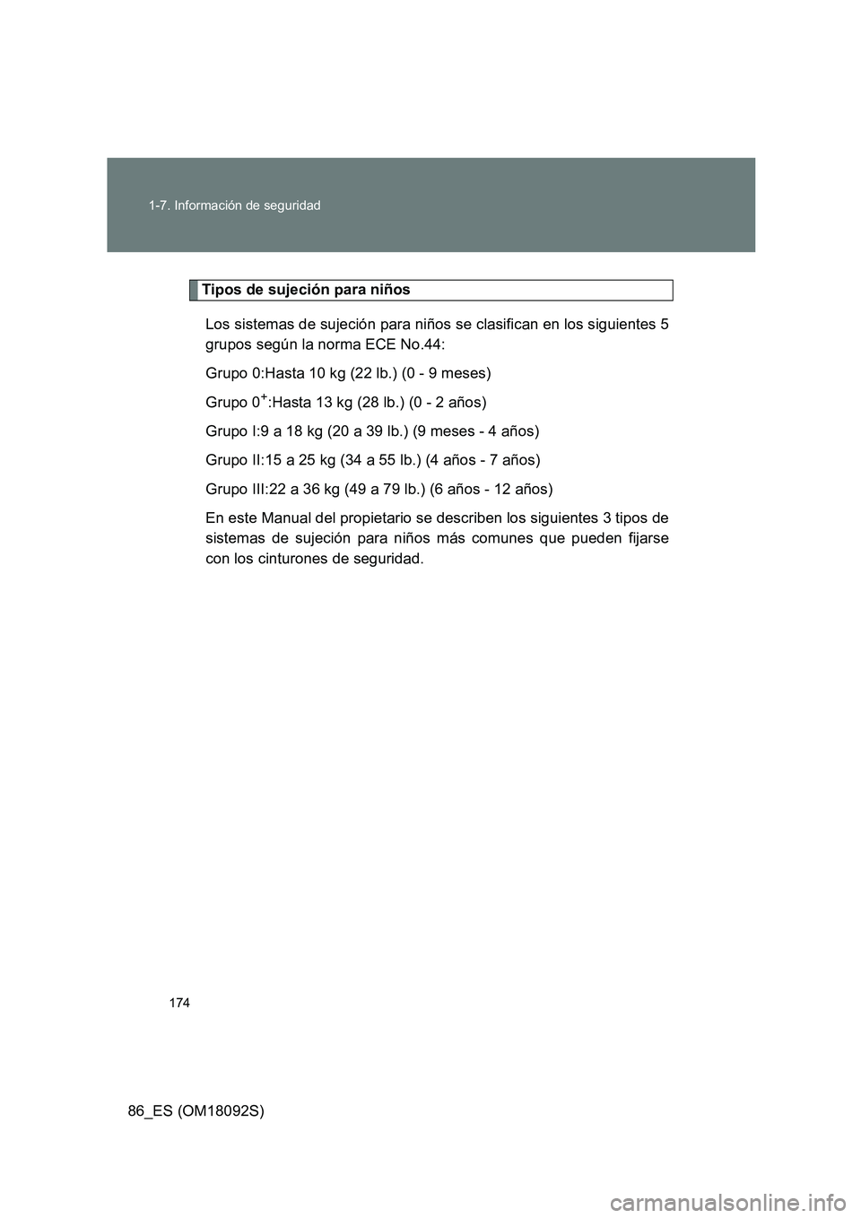 TOYOTA GT86 2018  Manual del propietario (in Spanish) 174 
1-7. Información de seguridad
86_ES (OM18092S)
Tipos de sujeción para niños 
Los sistemas de sujeción para niños se clasifican en los siguientes 5 
grupos según la norma ECE No.44: 
Grupo 0