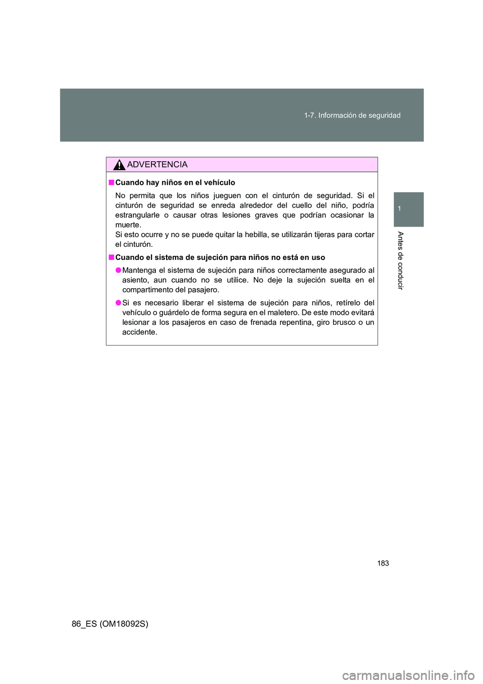 TOYOTA GT86 2018  Manual del propietario (in Spanish) 183 
1-7. Información de seguridad
1
Antes de conducir
86_ES (OM18092S)
ADVERTENCIA
■ Cuando hay niños en el vehículo 
No permita que los niños jueguen con el cinturón de seguridad. Si el 
cint