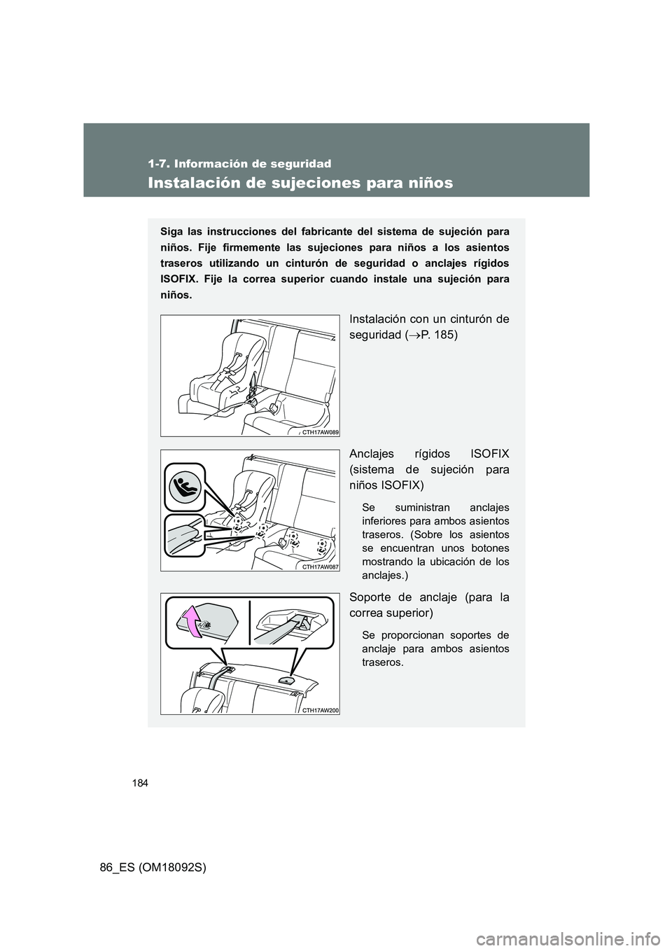 TOYOTA GT86 2018  Manual del propietario (in Spanish) 184
1-7. Información de seguridad
86_ES (OM18092S)
Instalación de sujeciones para niños
Siga las instrucciones del fabricante del sistema de sujeción para 
niños. Fije firmemente las sujeciones p