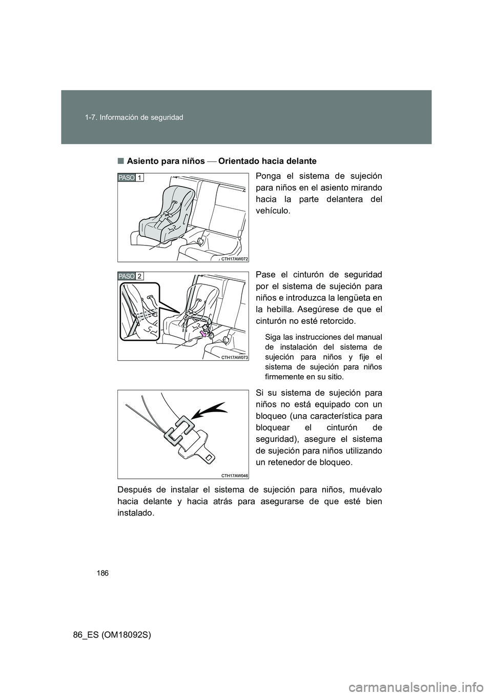 TOYOTA GT86 2018  Manual del propietario (in Spanish) 186 
1-7. Información de seguridad
86_ES (OM18092S) 
■ Asiento para niños Orientado hacia delante 
Ponga el sistema de sujeción 
para niños en el asiento mirando
hacia la parte delantera d