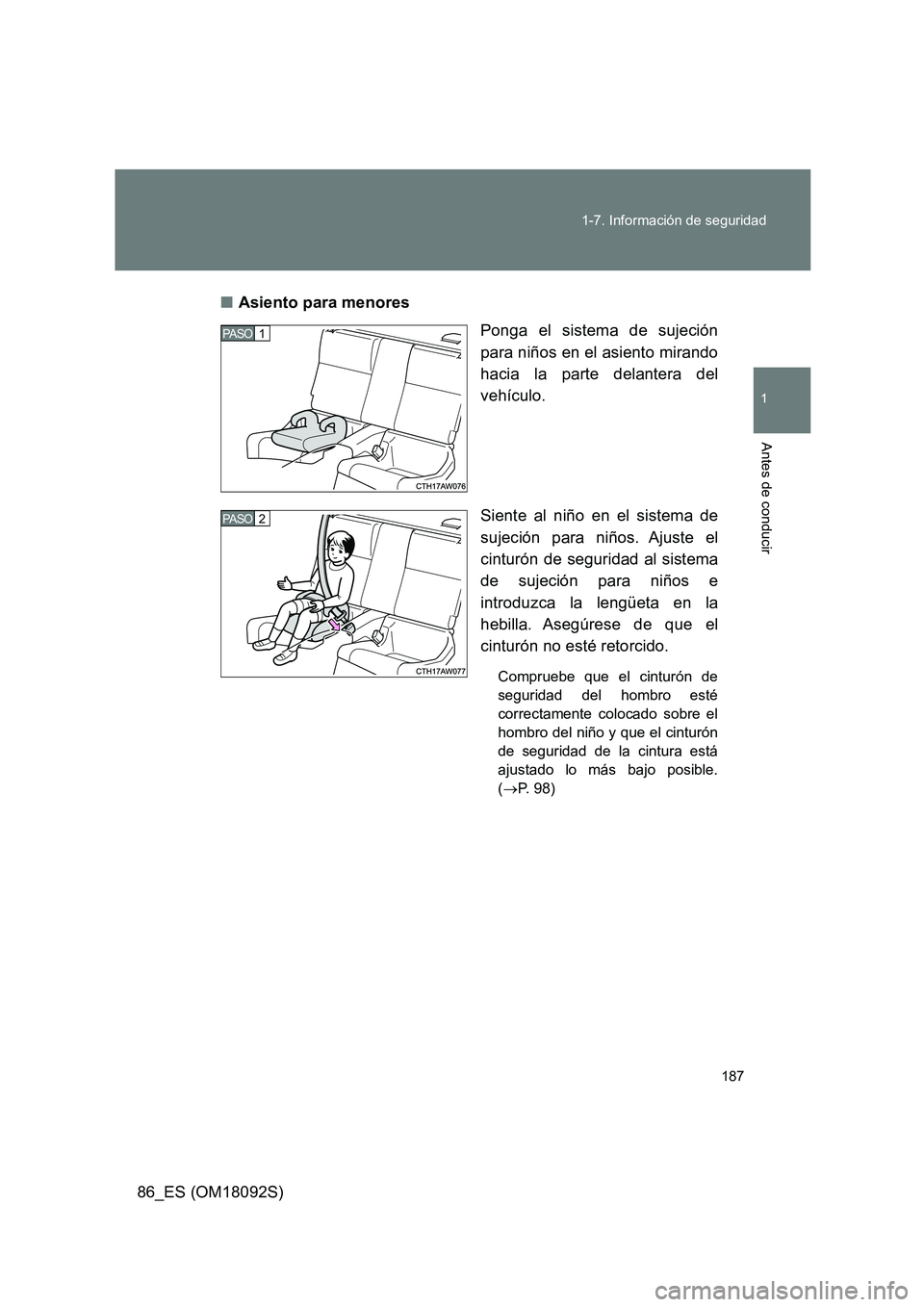TOYOTA GT86 2018  Manual del propietario (in Spanish) 187 
1-7. Información de seguridad
1
Antes de conducir
86_ES (OM18092S) 
■ Asiento para menores 
Ponga el sistema de sujeción 
para niños en el asiento mirando
hacia la parte delantera del 
vehí