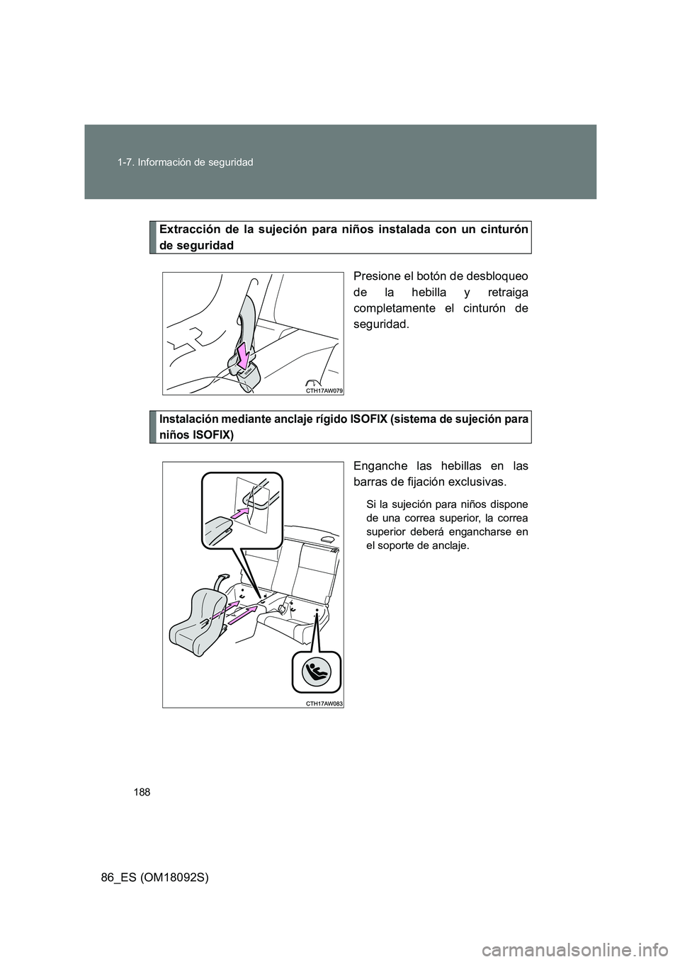 TOYOTA GT86 2018  Manual del propietario (in Spanish) 188 
1-7. Información de seguridad
86_ES (OM18092S)
Extracción de la sujeción para niños instalada con un cinturón 
de seguridad 
Presione el botón de desbloqueo 
de la hebilla y retraiga 
compl