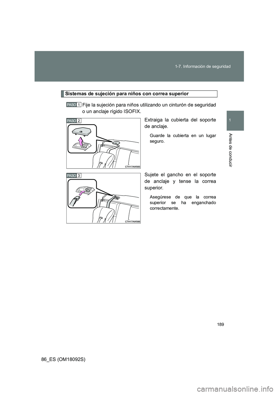 TOYOTA GT86 2018  Manual del propietario (in Spanish) 189 
1-7. Información de seguridad
1
Antes de conducir
86_ES (OM18092S)
Sistemas de sujeción para niños con correa superior 
Fije la sujeción para niños utilizando un cinturón de seguridad 
o un