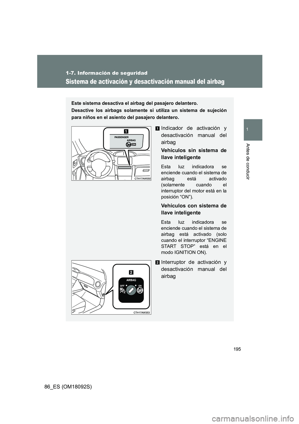 TOYOTA GT86 2018  Manual del propietario (in Spanish) 195
1
1-7. Información de seguridad
Antes de conducir
86_ES (OM18092S)
Sistema de activación y desactivación manual del airbag
Este sistema desactiva el airbag del pasajero delantero.  
Desactive l