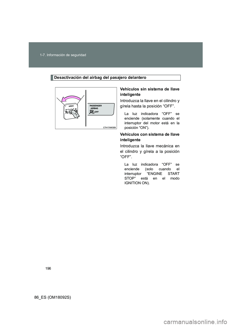 TOYOTA GT86 2018  Manual del propietario (in Spanish) 196 
1-7. Información de seguridad
86_ES (OM18092S)
Desactivación del airbag del pasajero delantero 
Vehículos sin sistema de llave 
inteligente 
Introduzca la llave en el cilindro y 
gírela hasta