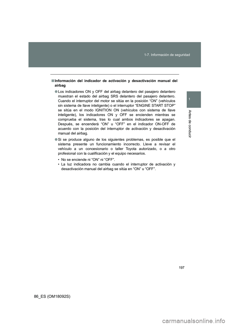 TOYOTA GT86 2018  Manual del propietario (in Spanish) 197 
1-7. Información de seguridad
1
Antes de conducir
86_ES (OM18092S)
■ Información del indicador de activación y desactivación manual del 
airbag 
● Los indicadores ON y OFF del airbag dela