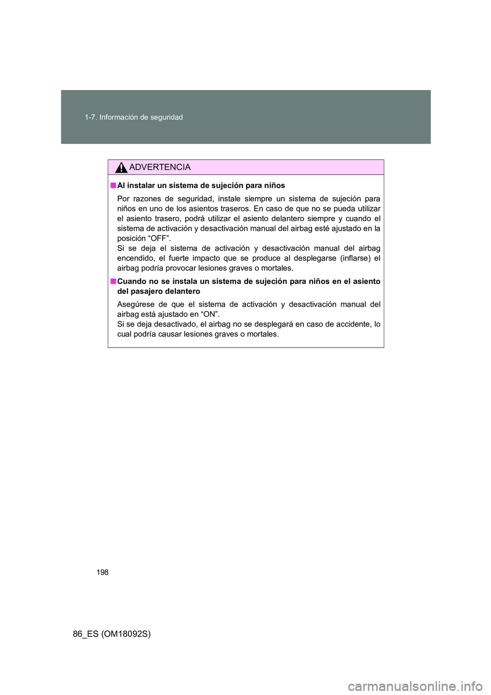 TOYOTA GT86 2018  Manual del propietario (in Spanish) 198 
1-7. Información de seguridad
86_ES (OM18092S)
ADVERTENCIA
■ Al instalar un sistema de sujeción para niños 
Por razones de seguridad, instale siempre un sistema de sujeción para 
niños en 