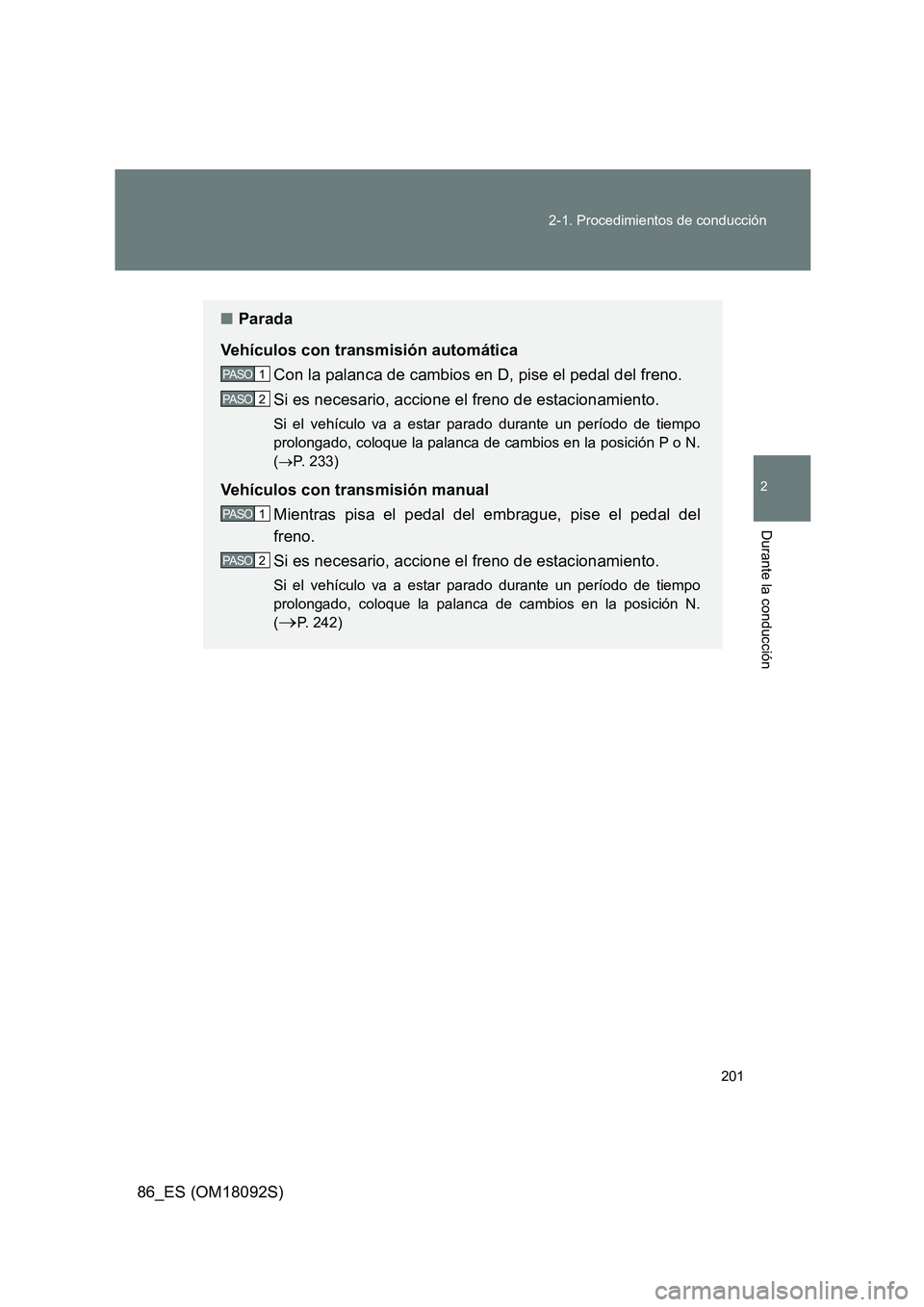 TOYOTA GT86 2018  Manual del propietario (in Spanish) 201 
2-1. Procedimientos de conducción
2
Durante la conducción
86_ES (OM18092S)
■ Parada 
Vehículos con transmisión automática 
Con la palanca de cambios en D, pise el pedal del freno. 
Si es n