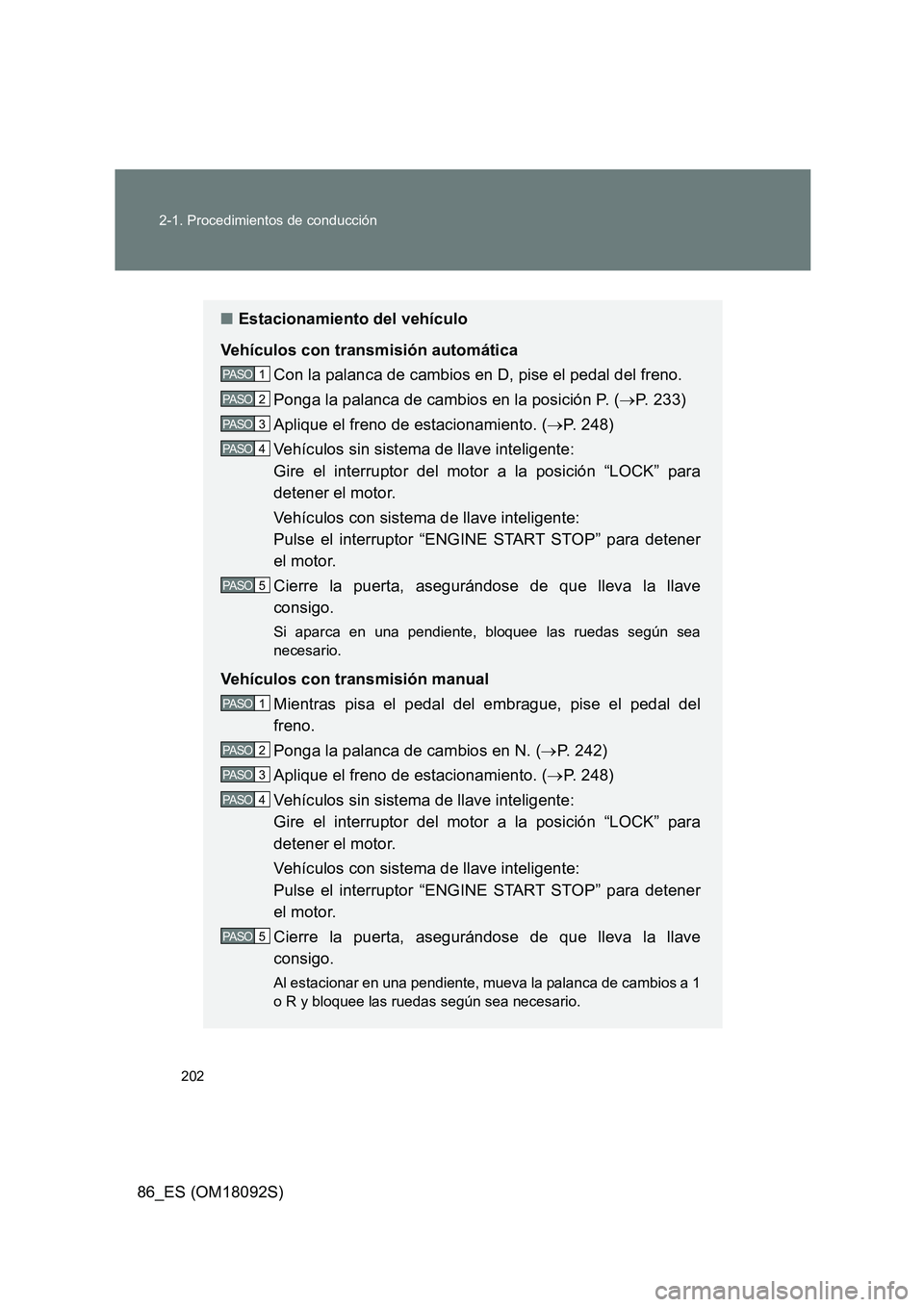 TOYOTA GT86 2018  Manual del propietario (in Spanish) 202 
2-1. Procedimientos de conducción
86_ES (OM18092S)
■ Estacionamiento del vehículo 
Vehículos con transmisión automática 
Con la palanca de cambios en D, pise el pedal del freno.
Ponga la p
