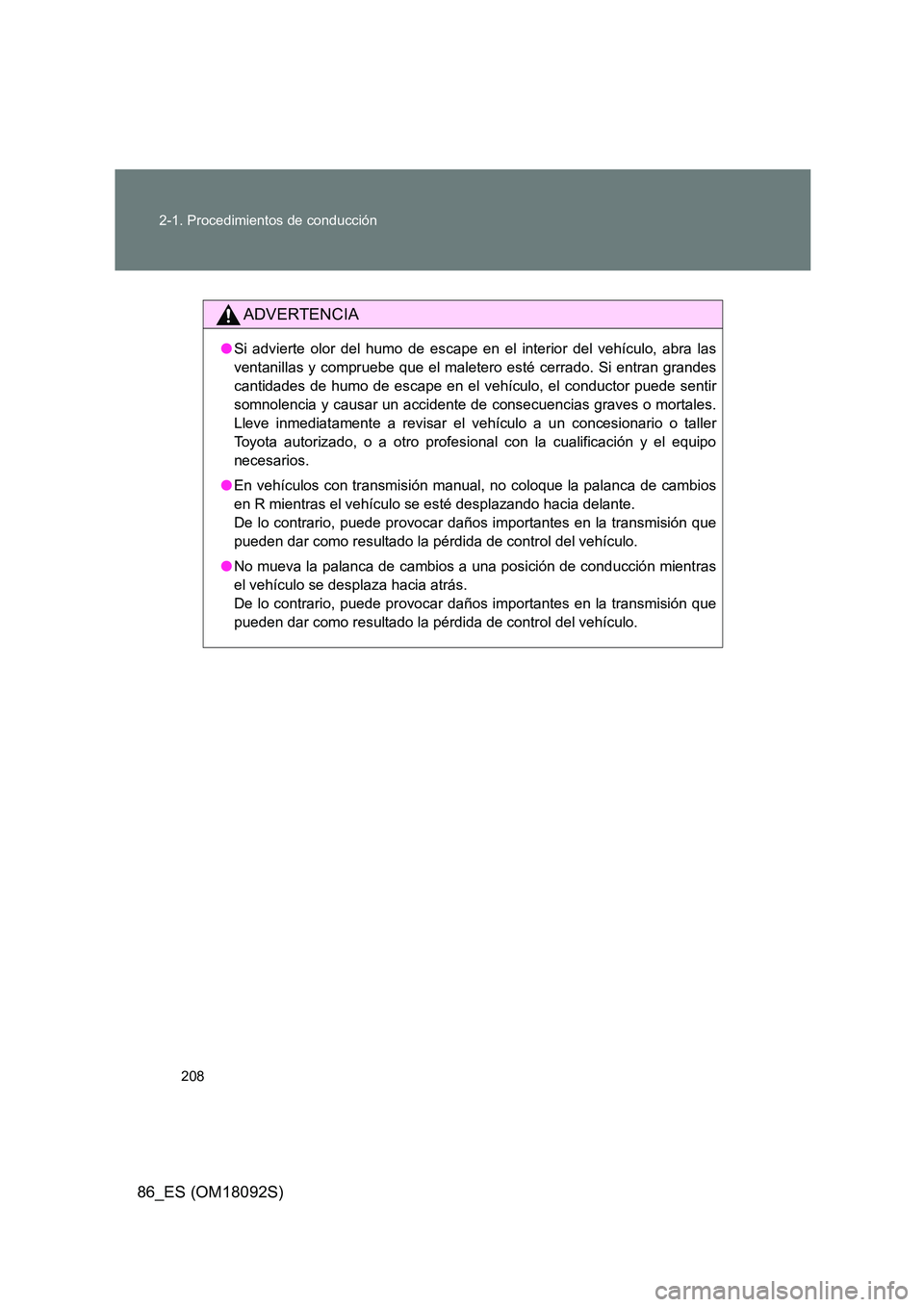 TOYOTA GT86 2018  Manual del propietario (in Spanish) 208 
2-1. Procedimientos de conducción
86_ES (OM18092S)
ADVERTENCIA
● Si advierte olor del humo de escape en el interior del vehículo, abra las 
ventanillas y compruebe que el maletero esté cerra