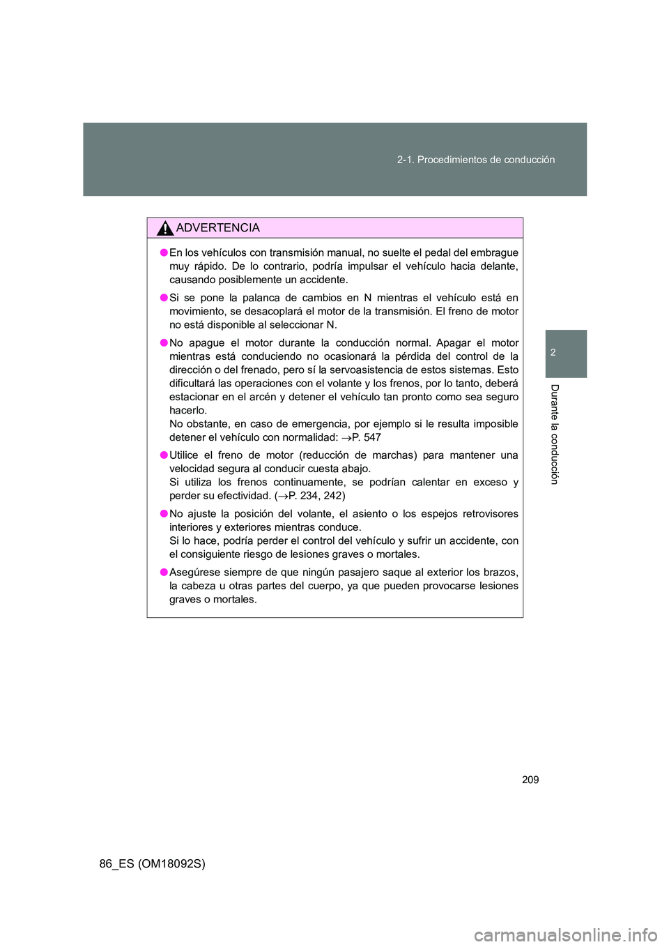TOYOTA GT86 2018  Manual del propietario (in Spanish) 209 
2-1. Procedimientos de conducción
2
Durante la conducción
86_ES (OM18092S)
ADVERTENCIA
● En los vehículos con transmisión manual, no suelte el pedal del embrague 
muy rápido. De lo contrar