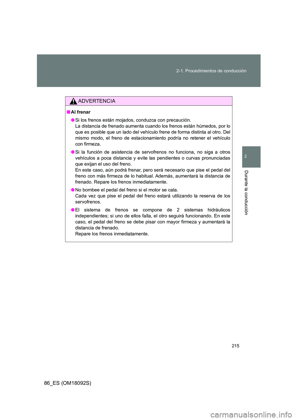 TOYOTA GT86 2018 Manual del propietario (in Spanish) 215
2-1. Procedimientos de conducción
2
Durante la conducción
86_ES (OM18092S)
ADVERTENCIA
■ Al frenar
● Si los frenos están mojados, conduzca con precaución.
La distancia de frenado aumen TOYOTA GT86 2018 Manual del propietario (in Spanish) 215
2-1. Procedimientos de conducción
2
Durante la conducción
86_ES (OM18092S)
ADVERTENCIA
■ Al frenar
● Si los frenos están mojados, conduzca con precaución.
La distancia de frenado aumen