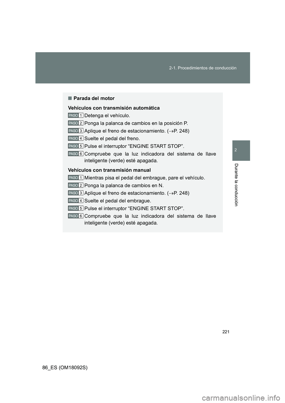 TOYOTA GT86 2018  Manual del propietario (in Spanish) 221 
2-1. Procedimientos de conducción
2
Durante la conducción
86_ES (OM18092S)
■ Parada del motor 
Vehículos con transmisión automática 
Detenga el vehículo.
Ponga la palanca de cambios en la