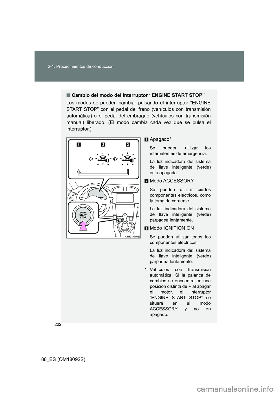 TOYOTA GT86 2018  Manual del propietario (in Spanish) 222 
2-1. Procedimientos de conducción
86_ES (OM18092S)
■ Cambio del modo del interruptor “ENGINE START STOP” 
Los modos se pueden cambiar pulsando el interruptor “ENGINE 
START STOP” con e