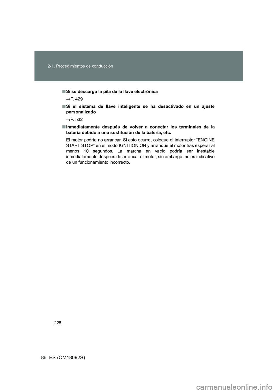 TOYOTA GT86 2018  Manual del propietario (in Spanish) 226 
2-1. Procedimientos de conducción
86_ES (OM18092S)
■ Si se descarga la pila de la llave electrónica 
 P. 429 
■ Si el sistema de llave inteligente se ha desactivado en un ajuste 
persona