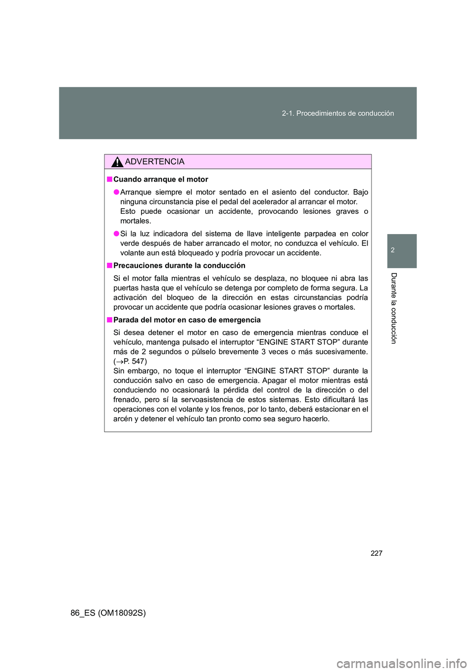 TOYOTA GT86 2018  Manual del propietario (in Spanish) 227 
2-1. Procedimientos de conducción
2
Durante la conducción
86_ES (OM18092S)
ADVERTENCIA
■ Cuando arranque el motor 
● Arranque siempre el motor sentado en el asiento del conductor. Bajo 
nin
