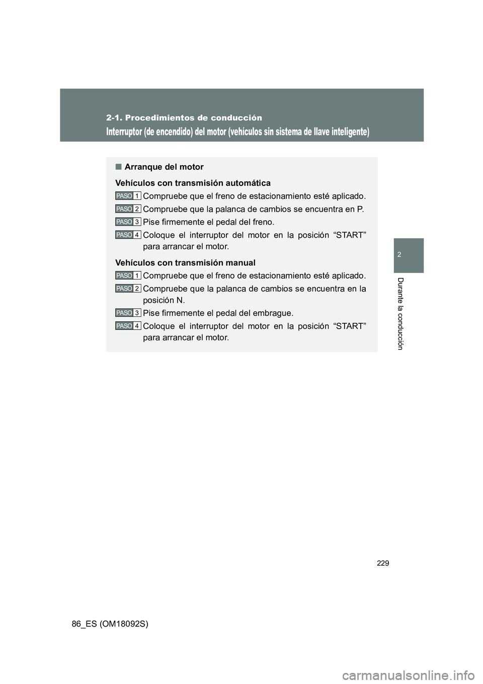 TOYOTA GT86 2018  Manual del propietario (in Spanish) 229
2-1. Procedimientos de conducción
2
Durante la conducción
86_ES (OM18092S)
Interruptor (de encendido) del motor (vehículos sin sistema de llave inteligente)
■Arranque del motor 
Vehículos co